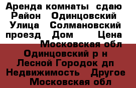 Аренда комнаты. сдаю › Район ­ Одинцовский › Улица ­ Солмановский проезд › Дом ­ 3 › Цена ­ 12 000 - Московская обл., Одинцовский р-н, Лесной Городок дп Недвижимость » Другое   . Московская обл.